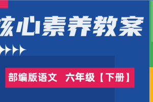 部编语文小学六年级（下册）1-6单元核心素养教案/教学设计word（表格版）
